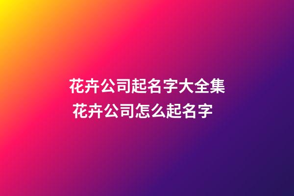 花卉公司起名字大全集 花卉公司怎么起名字-第1張-公司起名-玄機派